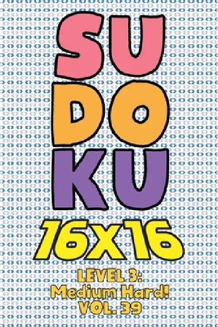 Sudoku 16 x 16 Level 3: Medium Hard! Vol. 39: Play 16x16 Grid Sudoku Medium Hard Level Volumes 1-40 Solve Number Puzzles Become A Sudoku Exper by Sophia Numerik