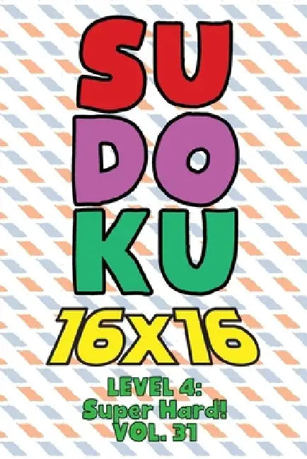 Sudoku 16 x 16 Level 4: Super Hard! Vol. 31: Play 16x16 Grid Sudoku Super Hard Level Volumes 1-40 Solve Number Puzzles Become A Sudoku Expert by Sophia Numerik
