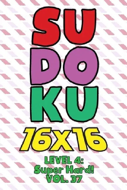 Sudoku 16 x 16 Level 4: Super Hard! Vol. 37: Play 16x16 Grid Sudoku Super Hard Level Volumes 1-40 Solve Number Puzzles Become A Sudoku Expert by Sophia Numerik