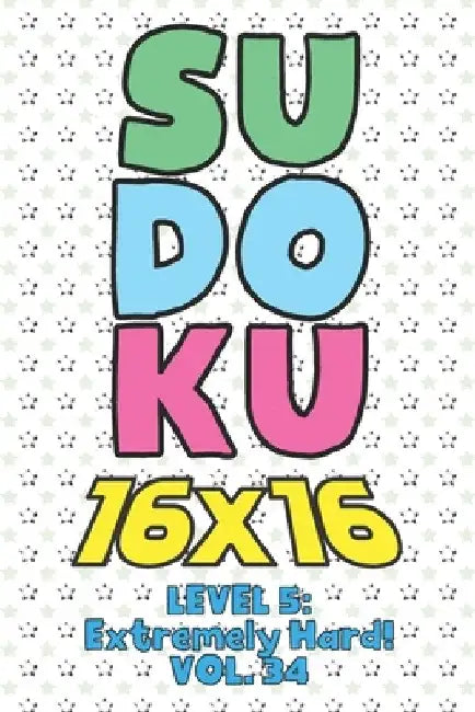 Sudoku 16 x 16 Level 5: Extremely Hard! Vol. 34: Play 16x16 Grid Sudoku Extremely Hard Level Volume 1-40 Solve Number Puzzles Become A Sudoku by Sophia Numerik