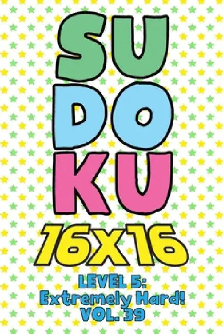 Sudoku 16 x 16 Level 5: Extremely Hard! Vol. 39: Play 16x16 Grid Sudoku Extremely Hard Level Volume 1-40 Solve Number Puzzles Become A Sudoku by Sophia Numerik