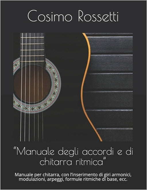 "Manuale degli accordi e di chitarra ritmica": Manuale per chitarra, con l'inserimento di giri armonici, modulazioni, arpeggi, formule ritmiche di bas by Cosimo Rossetti