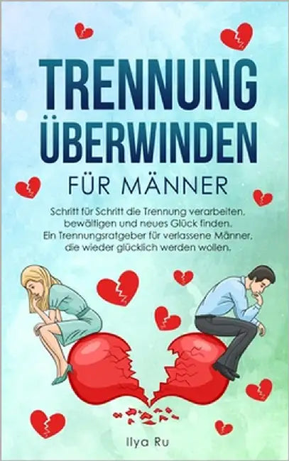 Trennung Überwinden Für Männer: Schritt für Schritt die Trennung verarbeiten, bewältigen und neues Glück finden - Ein Trennungsratgeber für verlassene by Ru, Ilya