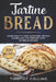 Tartine Bread: Learn How To Make Homemade Artisan Sourdough And Prepare Over 100 Bread Recipes by Timothy Collins