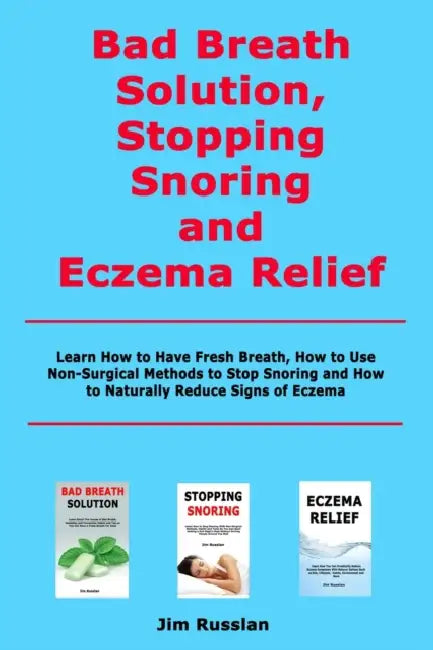 Bad Breath Solution, Stopping Snoring and Eczema Relief: Learn How to Have Fresh Breath, How to Use Non-Surgical Methods to Stop Snoring and How to Na by Jim Russlan