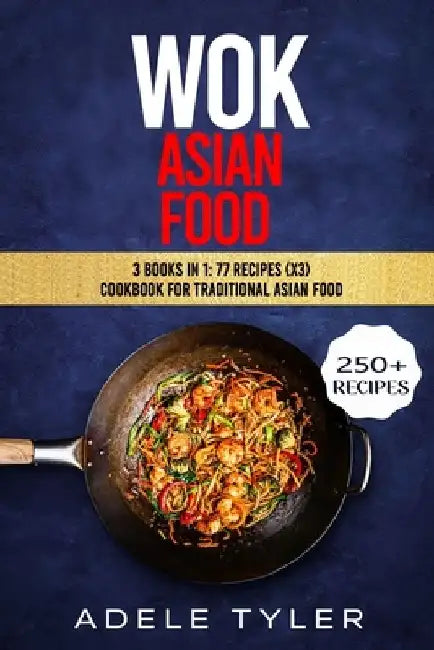 Wok Asian Food: 3 Books In 1: 77 Recipes (x3) Cookbook For Traditional Asian Food by Adele Tyler