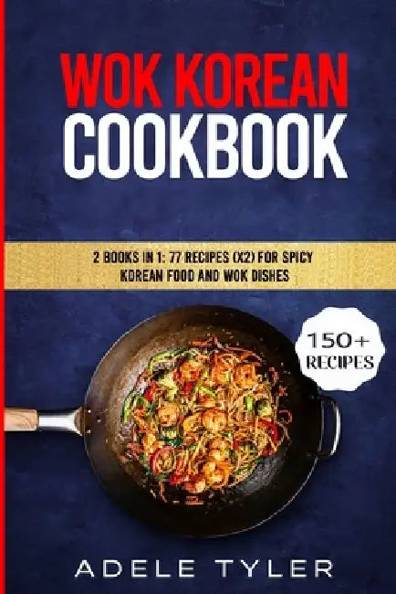 Wok Korean Cookbook: 2 Books In 1: 77 Recipes (x2) For Spicy Korean Food And Wok Dishes by Adele Tyler