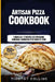 Artisan Pizza Cookbook: 2 Books In 1: 77 Recipes (x2) For Baking Homemade Sourdough Pizza Dough At Home by Timothy Collins