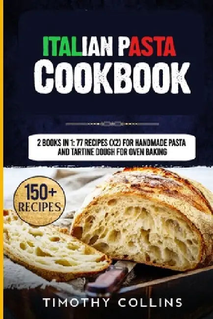 Italian Pasta Cookbook: 2 Books In 1: 77 Recipes (X2) For Handmade Pasta And Tartine Dough For Oven Baking by Timothy Collins