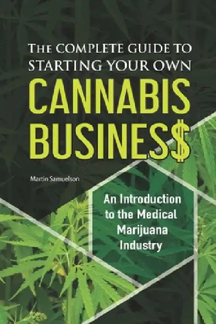 The Complete Guide to Starting Your Own Cannabis Business - An Introduction to the Medical Marijuana Industry by Martin Samuelson