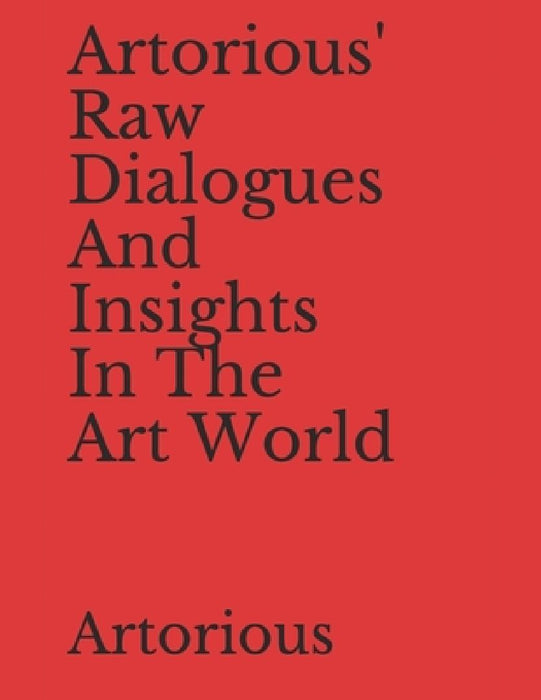 Artorious' Raw Dialogues And Insights In The Art World by Artorious Artorious