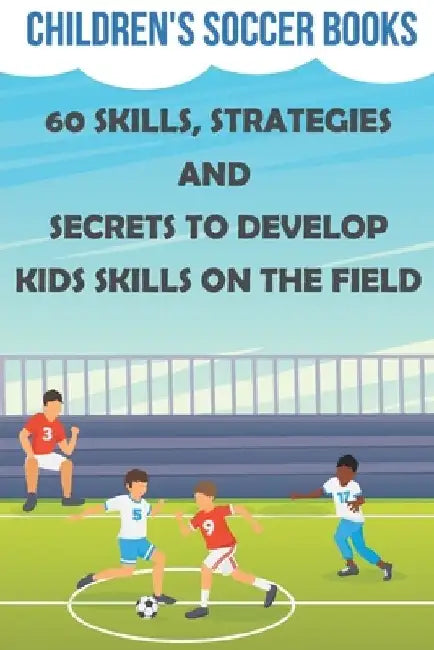 Children's Soccer Books 60 Skills, Strategies And Secrets To Develop Kids Skills On The Field: Soccer Books For Kids by Marchelle Padovano