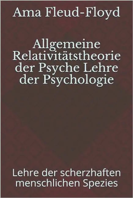 Allgemeine Relativitätstheorie der Psyche Lehre der Psychologie: Lehre der scherzhaften menschlichen Spezies by Fleud-Floyd, Ama