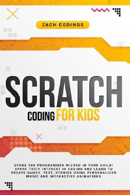 Scratch Coding for Kids: Evoke the Programmer Wizard in Your Child! Spark Their Interest in Coding and Learn to Create Games, Text, Stories Usi by Zach Codings