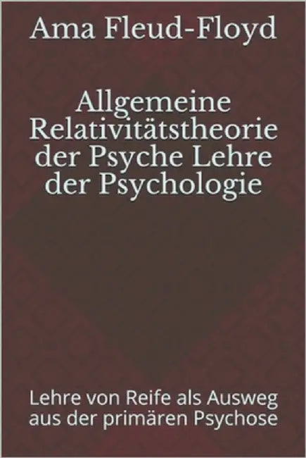 Allgemeine Relativitätstheorie der Psyche Lehre der Psychologie: Lehre von Reife als Ausweg aus der primären Psychose by Fleud-Floyd, Ama