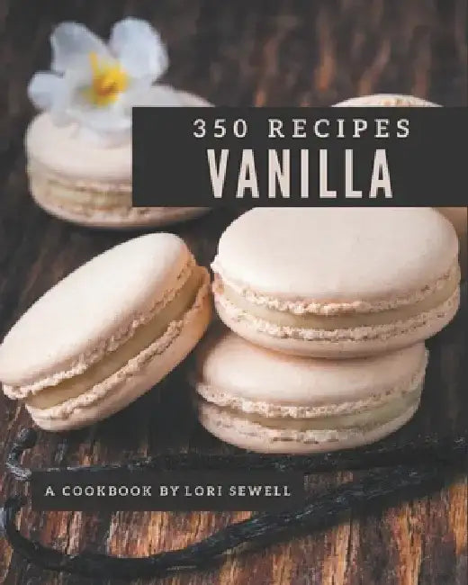 350 Vanilla Recipes: Explore Vanilla Cookbook NOW! by Lori Sewell