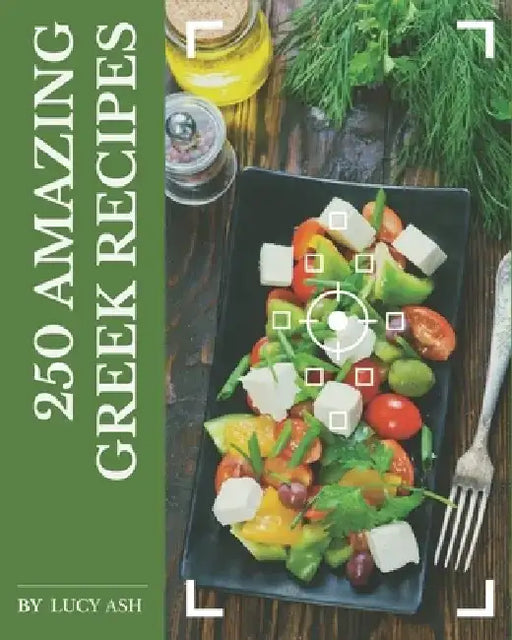 250 Amazing Greek Recipes: Best Greek Cookbook for Dummies by Lucy Ash
