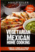 Vegetarian Mexican Home Cooking: 2 Books In 1: 77 Recipes (X2) To Prepare Homemade Vegetarian Mexican Food by Adele Tyler