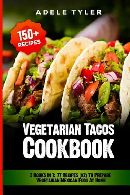 Vegetarian Tacos Cookbook: 2 Books In 1: 77 Recipes (x2) To Prepare Vegetarian Mexican Food At Home by Adele Tyler