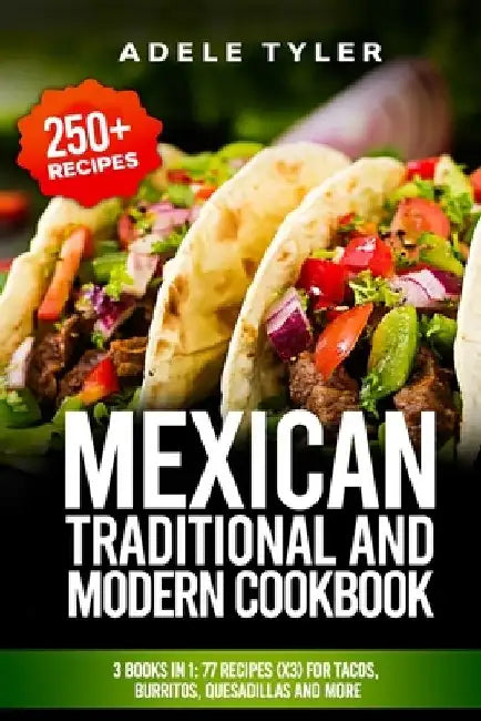 Mexican Traditional And Modern Cookbook: 3 Books In 1: 77 Recipes (x3) For Tacos, Burritos, Quesadillas And More by Adele Tyler