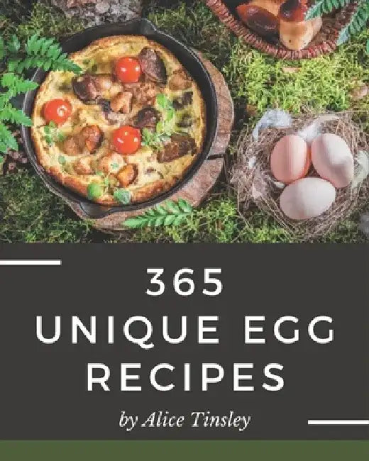 365 Unique Egg Recipes: Let's Get Started with The Best Egg Cookbook! by Alice Tinsley