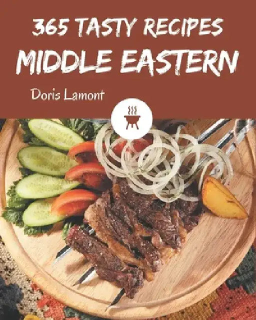 365 Tasty Middle Eastern Recipes: A Middle Eastern Cookbook for Effortless Meals by Doris Lamont