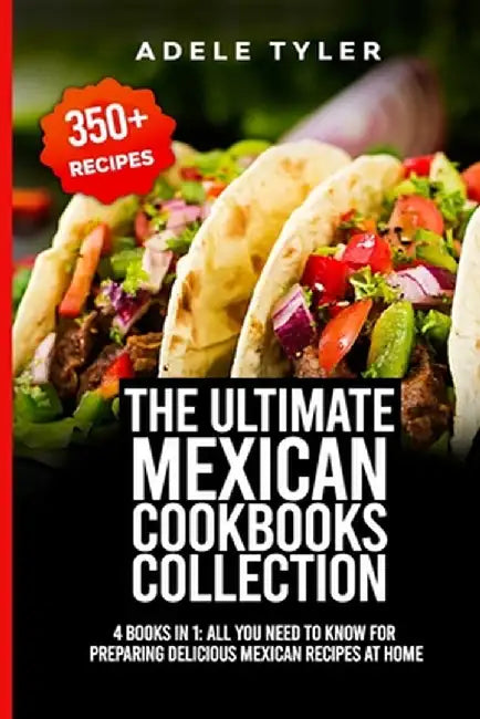 The Ultimate Mexican Cookbooks Collection: 4 Books In 1: All You Need To Know For Preparin: Tyler by Adele