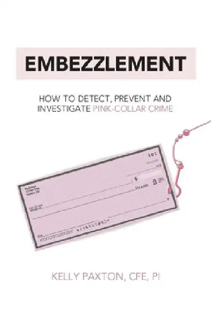 Embezzlement: How to Detect, Prevent, and Investigate Pink-Collar Crime by Kelly Paxton Cfe Pi