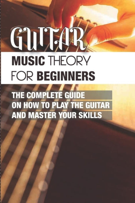 Guitar Music Theory For Beginners- The Complete Guide On How To Play The Guitar And Master Your Ski by Streff, Coralee