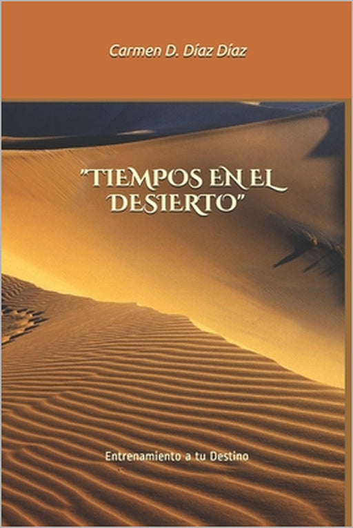 Tiempos En El Desierto: Entrenamiento a tu Destino by Carmen Delia Díaz Díaz