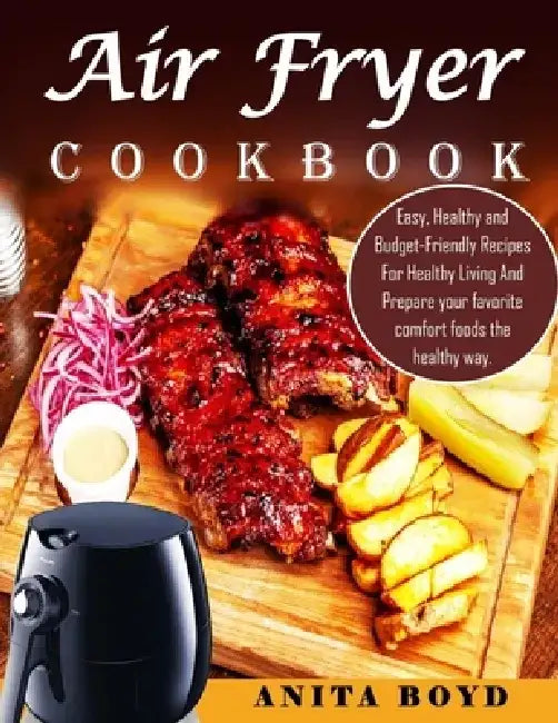 Air Fryer Cookbook: Easy, Healthy and Budget-Friendly Recipes For Healthy Living And Prepare your favorite comfort foods the healthy way. by Anita Boyd