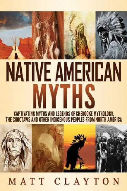 Native American Myths: Captivating Myths and Legends of Cherooke Mythology, the Choctaws and Other Indigenous Peoples from North America by Matt Clayton