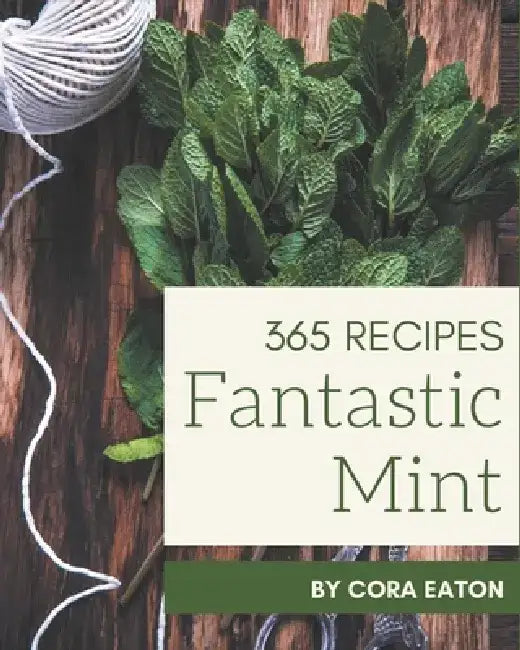 365 Fantastic Mint Recipes: Explore Mint Cookbook NOW! by Cora Eaton