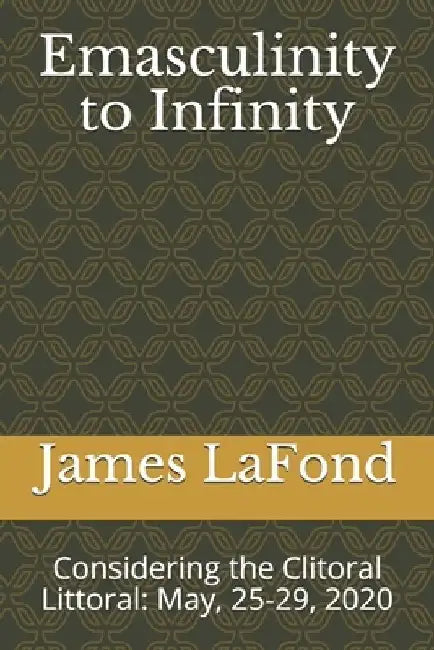 Emasculinity to Infinity: Considering the Clitoral Littoral: May, 25-29, 2020 by James LaFond