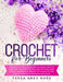 Crochet for Beginners: The Easy-to-Follow Guide to Learn How to Crochet. Master the Crochet Stitches and Create Wonderful Projects Thanks to by Tessa Grey Ross