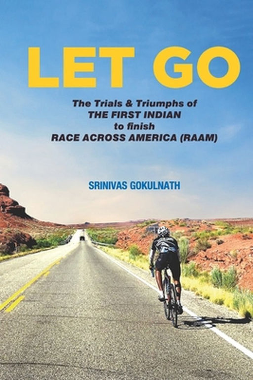 Let Go: The Trials & Triumphs of THE FIRST INDIAN to finish RACE ACROSS AMERICA (RAAM) by Gokulnath, Srinivas