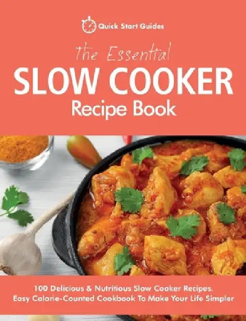The Essential Slow Cooker Recipe Book: 100 Delicious & Nutritious Slow Cooker Recipes. Easy Calorie-Counted Cookbook To Make Your Life Simpler by Quick Start Guides