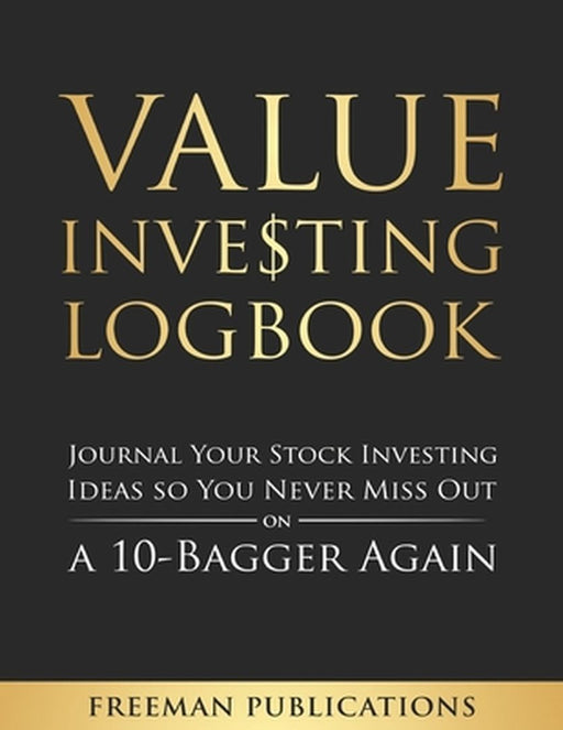 Value Investing Logbook: Journal Your Stock Investing Ideas so You Never Miss Out on a 10-Bagger Again by Publications Freeman