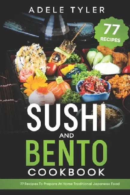 Sushi And Bento Cookbook: 77 Recipes To Prepare At Home Traditional Japanese Food by Adele Tyler