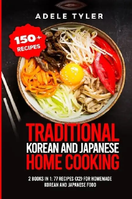 Traditional Korean and Japanese Home Cooking: 2 Books In 1: 77 Recipes (X2) For Homemade Korean And Japanese Food by Adele Tyler