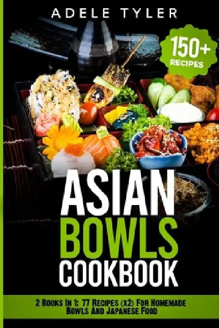 Asian Bowls Cookbook: 2 Books In 1: 77 Recipes (x2) For Homemade Bowls And Japanese Food by Adele Tyler