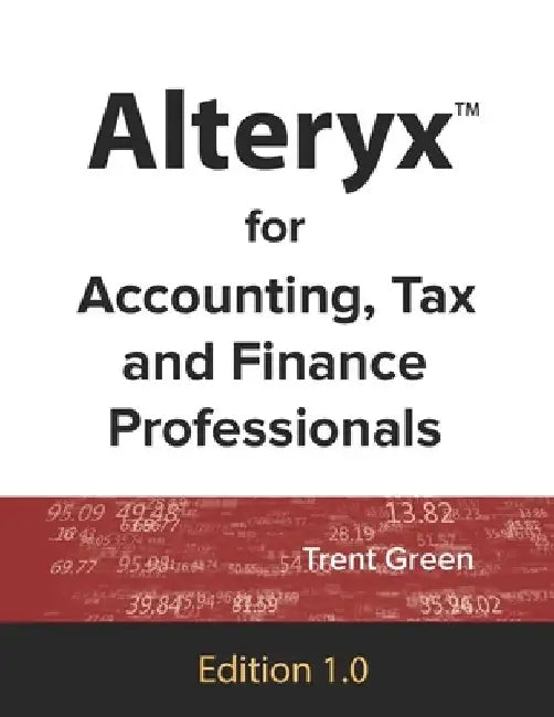 Alteryx for Accounting, Tax and Finance Professionals by Trent Green
