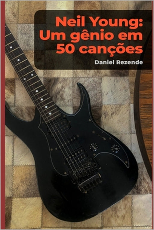 Neil Young: um gênio em 50 canções by Daniel Rezende