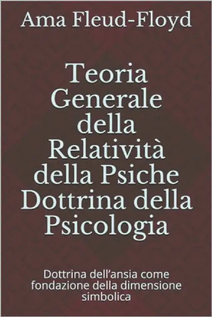 Teoria Generale della Relatività della Psiche Dottrina della Psicologia: Dottrina dell'ansia come fondazione della dimensione simbolica by Fleud-Floyd, Ama