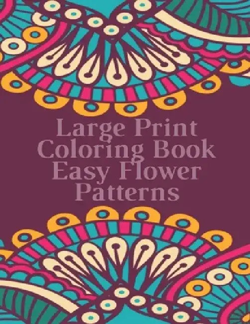 Large Print Coloring Book Easy Flower Patterns: An Adult Coloring Book with Bouquets, Wreaths, Swirls, Patterns, Decorations, Inspirational Designs, a by Mb Anna