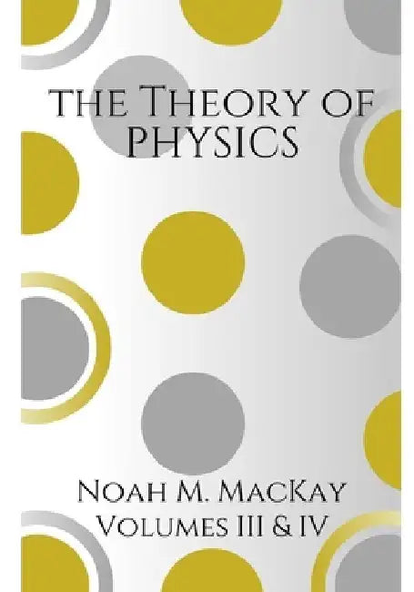 Theory of Physics, Volumes 3 & 4: Select Topics of Modern Physics & Quantum Mechanics by Noah M. MacKay