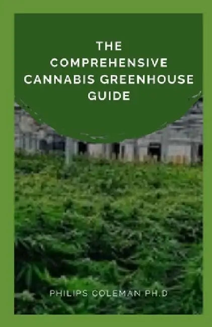 The Comprehensive Cannabis Greenhouse Guide by Philips Coleman Ph. D.