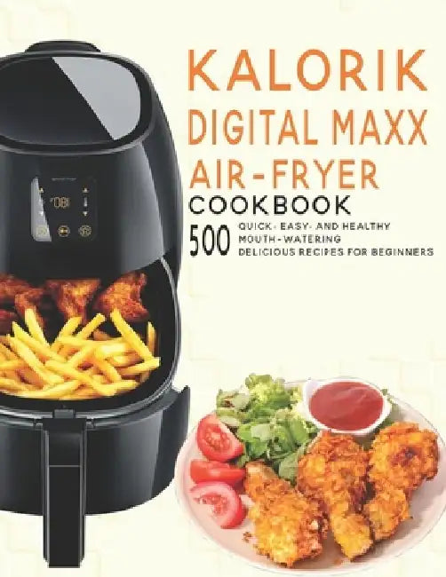 Kalorik Digital Maxx Air-Fryer Cookbook: 500 Quick, Easy and Healthy Mouth-watering Delicious Recipes For Beginners by James Angstadt