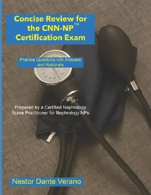 Concise Review for the CNN-NP Certification Exam: Practice Questions with Answers and Rationale by Nestor Dante Verano