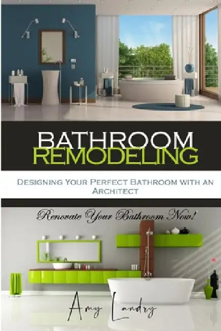 Bathroom Remodeling: Designing Your Perfect Bathroom with an Architect: Renovate Your Bathroom Now! by Amy Landry